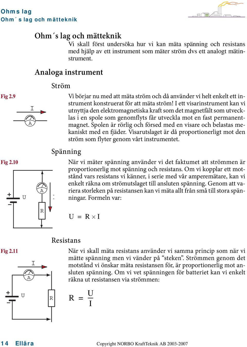 I ett visarinstrument kan vi utnyttja den elektromagnetiska kraft som det magnetfält som utvecklas i en spole som genomflyts får utveckla mot en fast permanentmagnet.