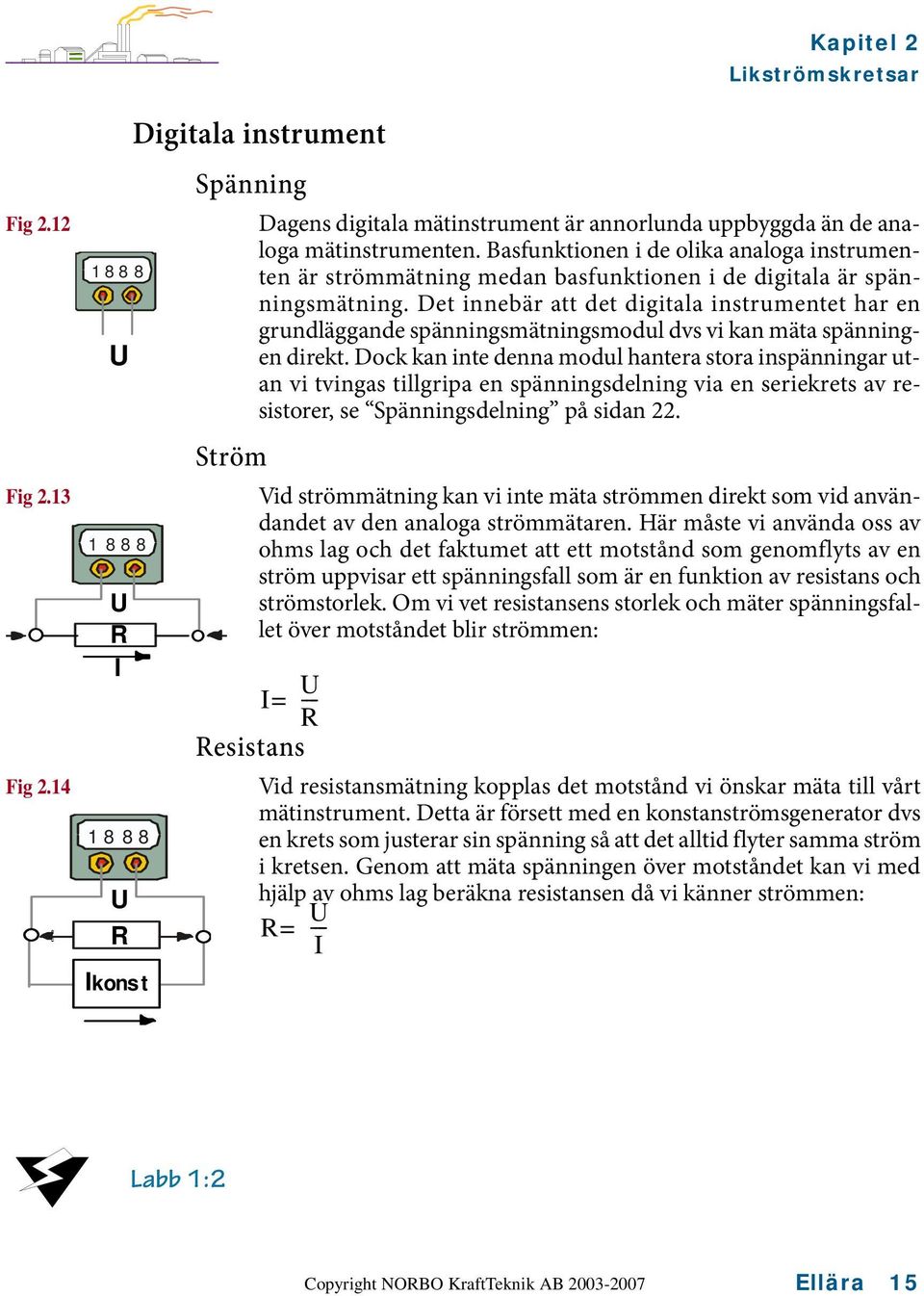 Det innebär att det digitala instrumentet har en grundläggande spänningsmätningsmodul dvs vi kan mäta spänningen direkt.