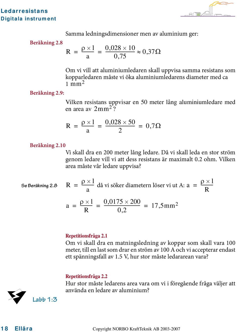 måste vi öka aluminiumledarens diameter med ca 1 mm 2 Beräkning 2.9: Vilken resistans uppvisar en 50 meter lång aluminiumledare med en area av 2mm 2?