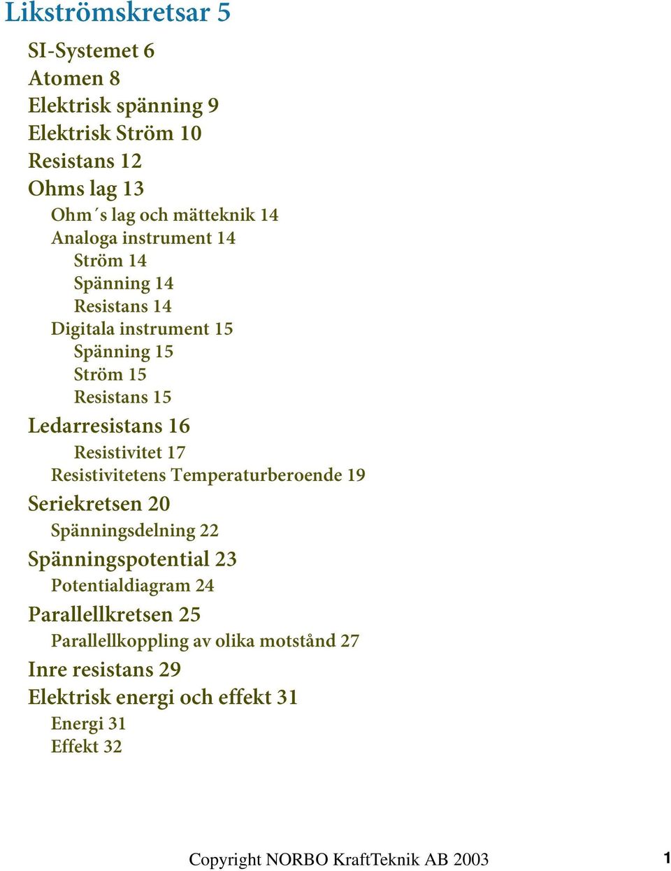 Resistivitet 17 Resistivitetens Temperaturberoende 19 Seriekretsen 20 Spänningsdelning 22 Spänningspotential 23 Potentialdiagram 24