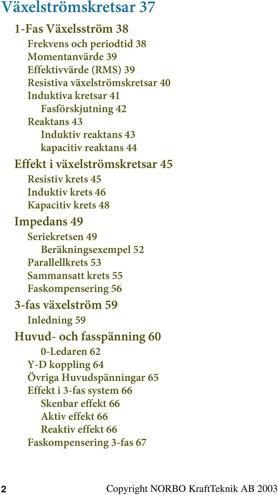 49 Seriekretsen 49 Beräkningsexempel 52 Parallellkrets 53 Sammansatt krets 55 Faskompensering 56 3-fas växelström 59 Inledning 59 Huvud- och fasspänning 60 0-Ledaren 62