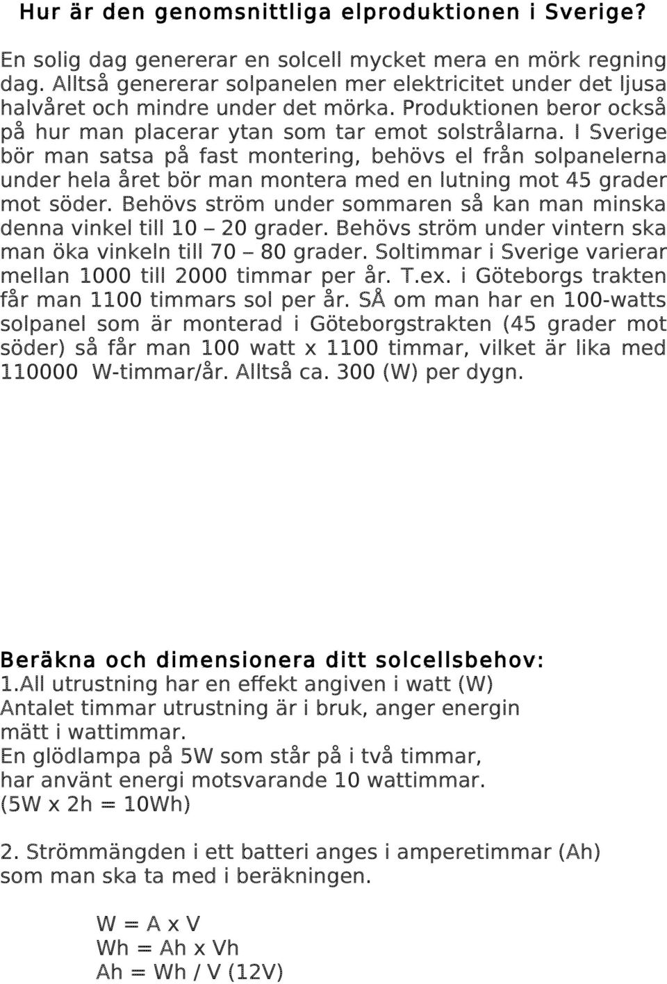 I Sverige bör man satsa på fast montering, behövs el från solpanelerna under hela året bör man montera med en lutning mot 45 grader mot söder.