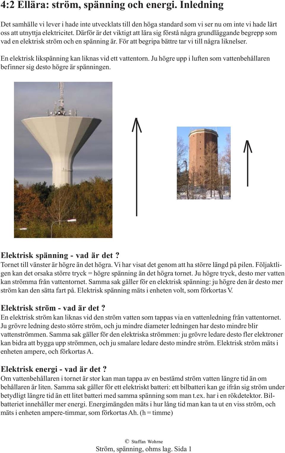 En elektrisk likspänning kan liknas vid ett vattentorn. Ju högre upp i luften som vattenbehållaren befinner sig desto högre är spänningen. Elektrisk spänning - vad är det?