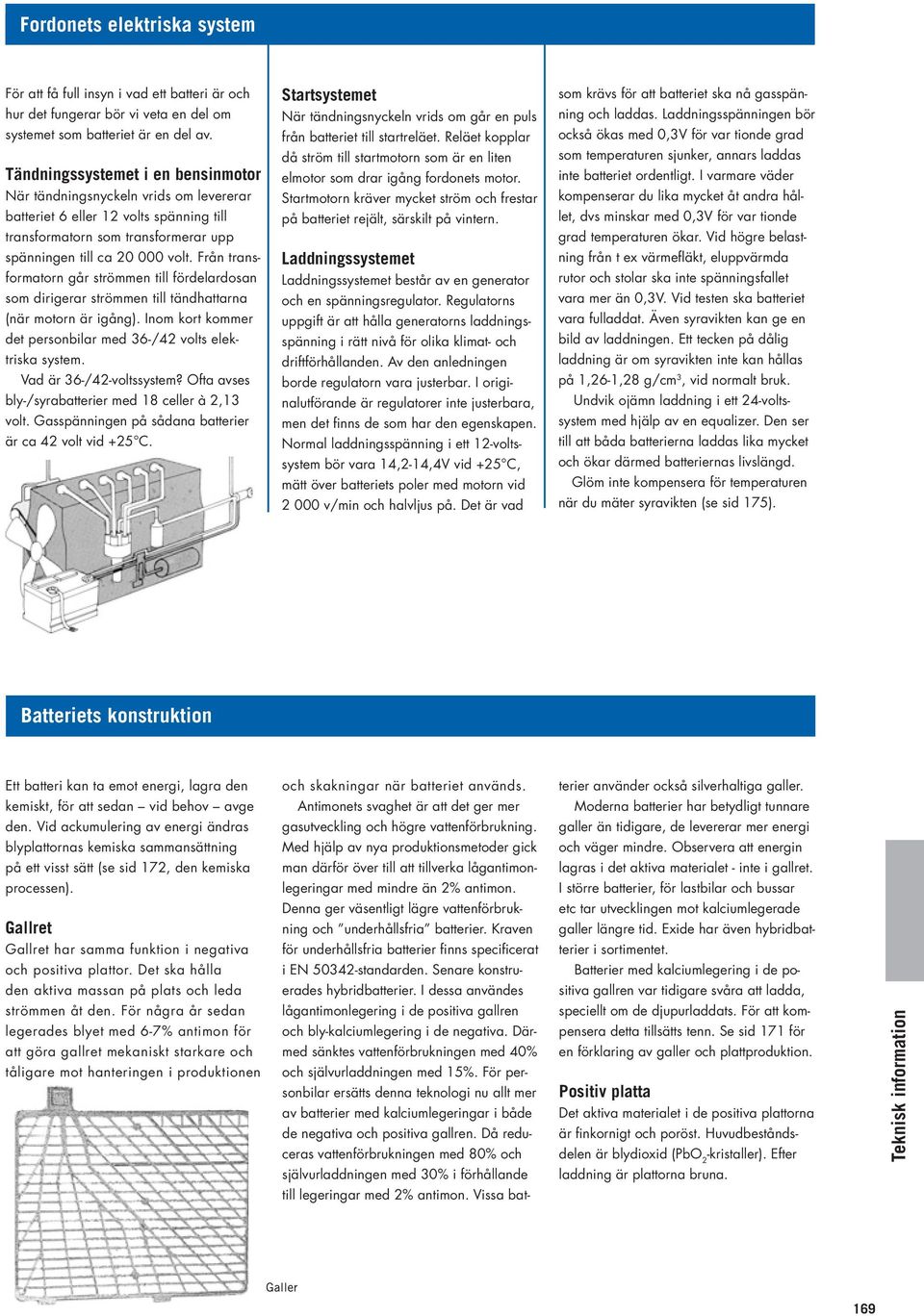 Från transformatorn går strömmen till fördelardosan som dirigerar strömmen till tändhattarna (när motorn är igång). Inom kort kommer det personbilar med 36-/42 volts elektriska system.