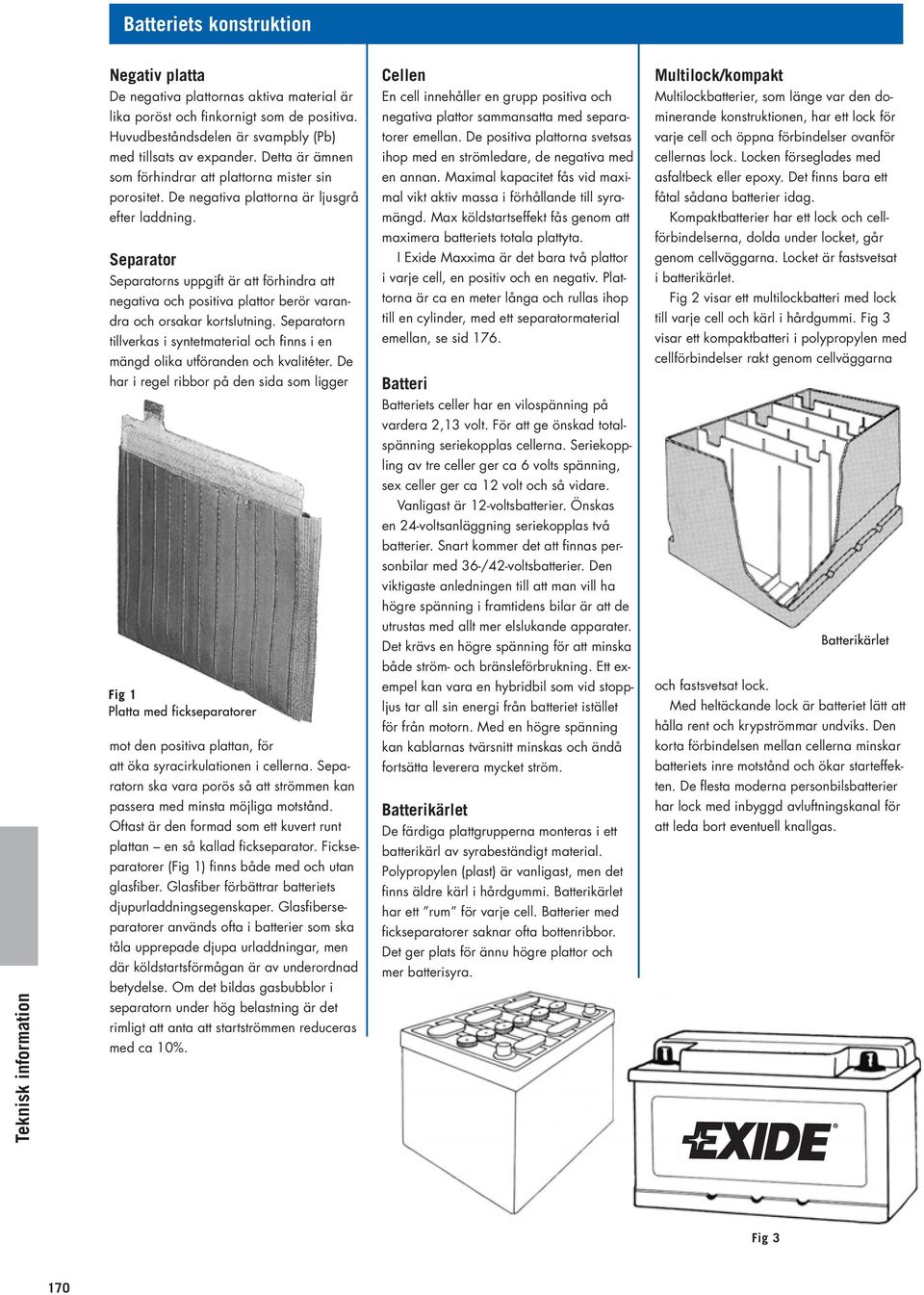 Separator Separatorns uppgift är att förhindra att negativa och positiva plattor berör varandra och orsakar kortslutning.