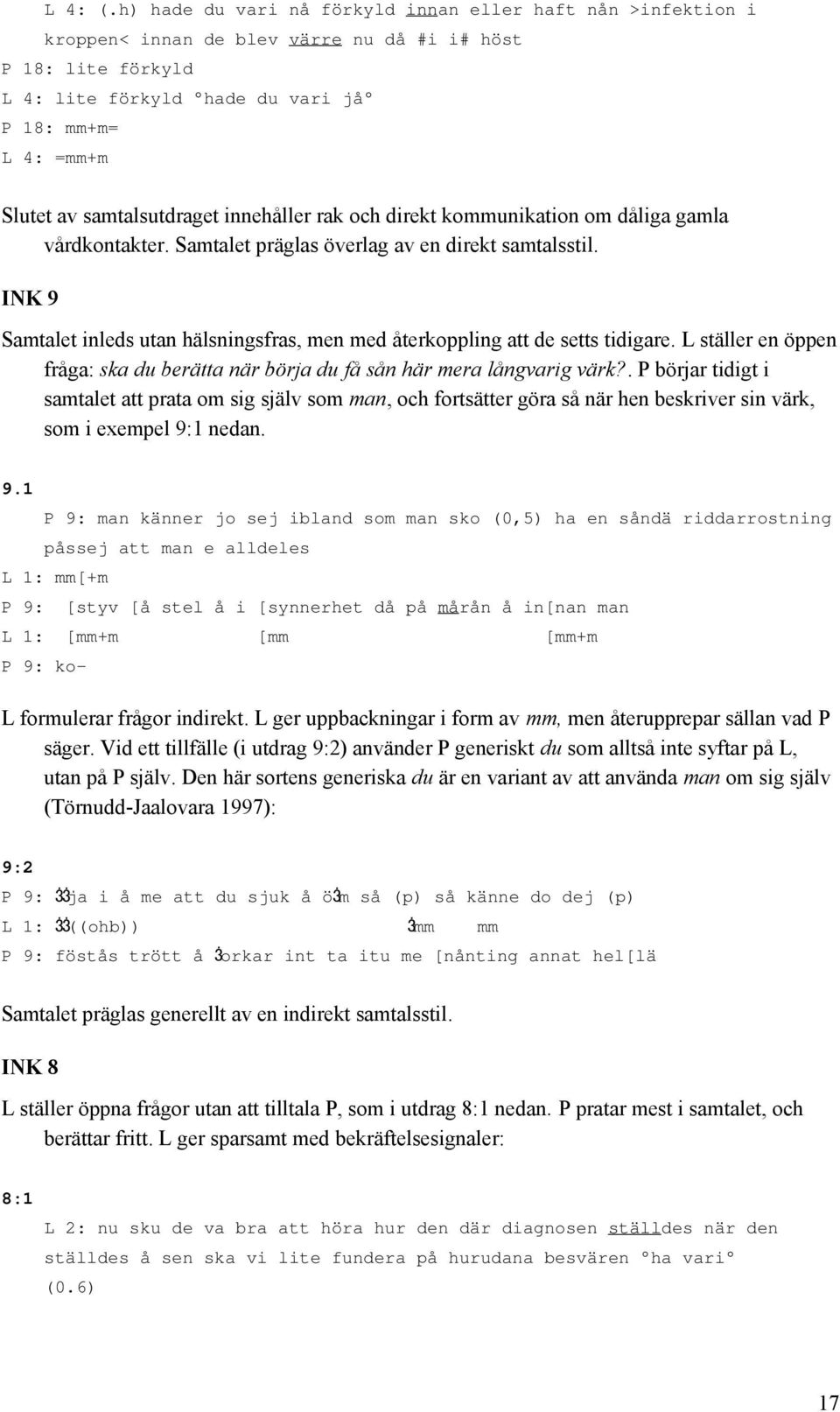samtalsutdraget innehåller rak och direkt kommunikation om dåliga gamla vårdkontakter. Samtalet präglas överlag av en direkt samtalsstil.