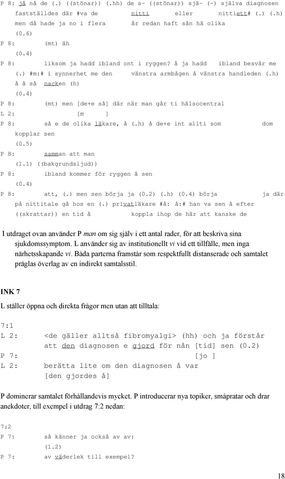 4) P 8: (mt) men [de+e så] där när man går ti hälsocentral L 2: [m ] P 8: så e de olika läkare, å (.h) å de+e int allti som dom kopplar sen (0.5) P 8: samman att man (1.