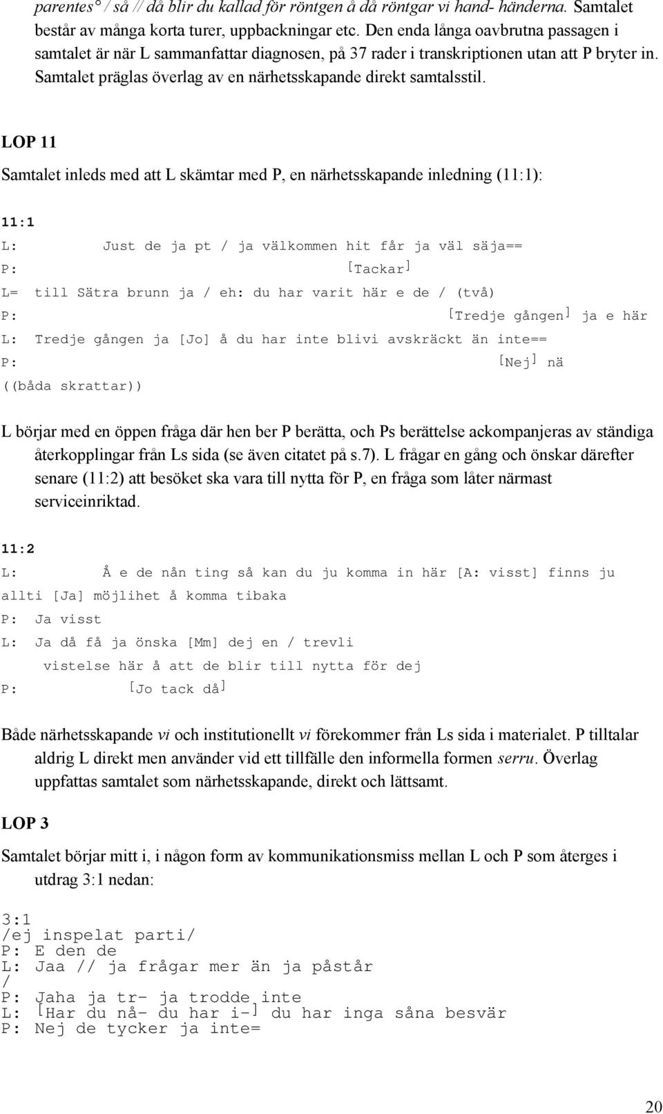 LOP 11 Samtalet inleds med att L skämtar med P, en närhetsskapande inledning (11:1): 11:1 L: Just de ja pt / ja välkommen hit får ja väl säja== P: [Tackar ] L= till Sätra brunn ja / eh: du har varit