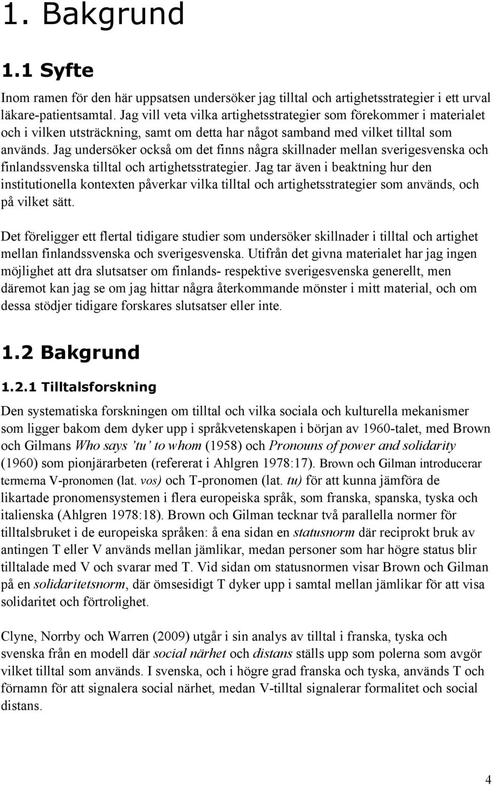 Jag undersöker också om det finns några skillnader mellan sverigesvenska och finlandssvenska tilltal och artighetsstrategier.