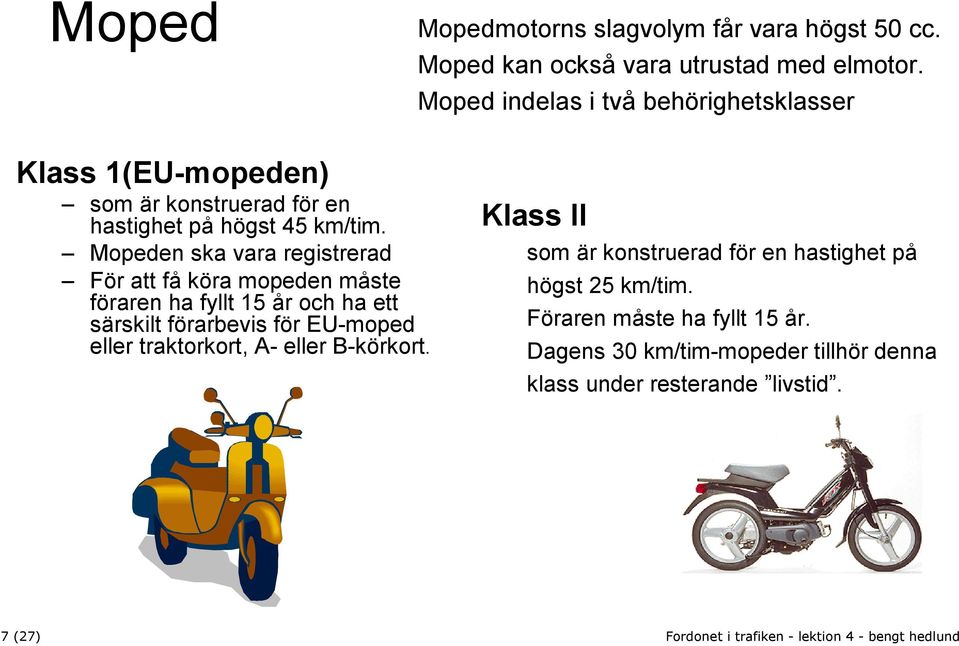 Mopeden ska vara registrerad För att få köra mopeden måste föraren ha fyllt 15 år och ha ett särskilt förarbevis för EU-moped eller