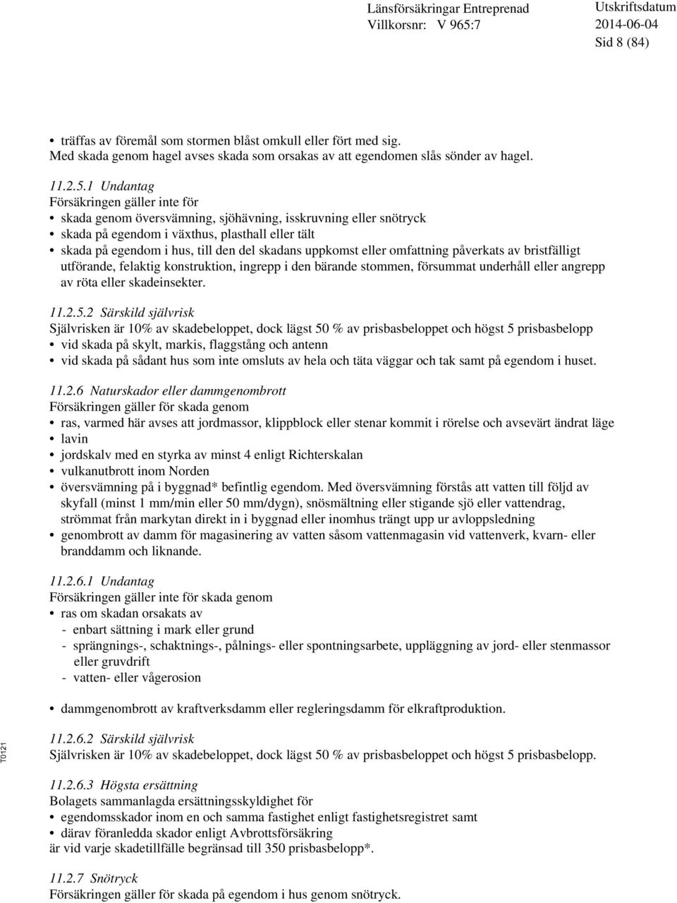 uppkomst eller omfattning påverkats av bristfälligt utförande, felaktig konstruktion, ingrepp i den bärande stommen, försummat underhåll eller angrepp av röta eller skadeinsekter. 11.2.5.