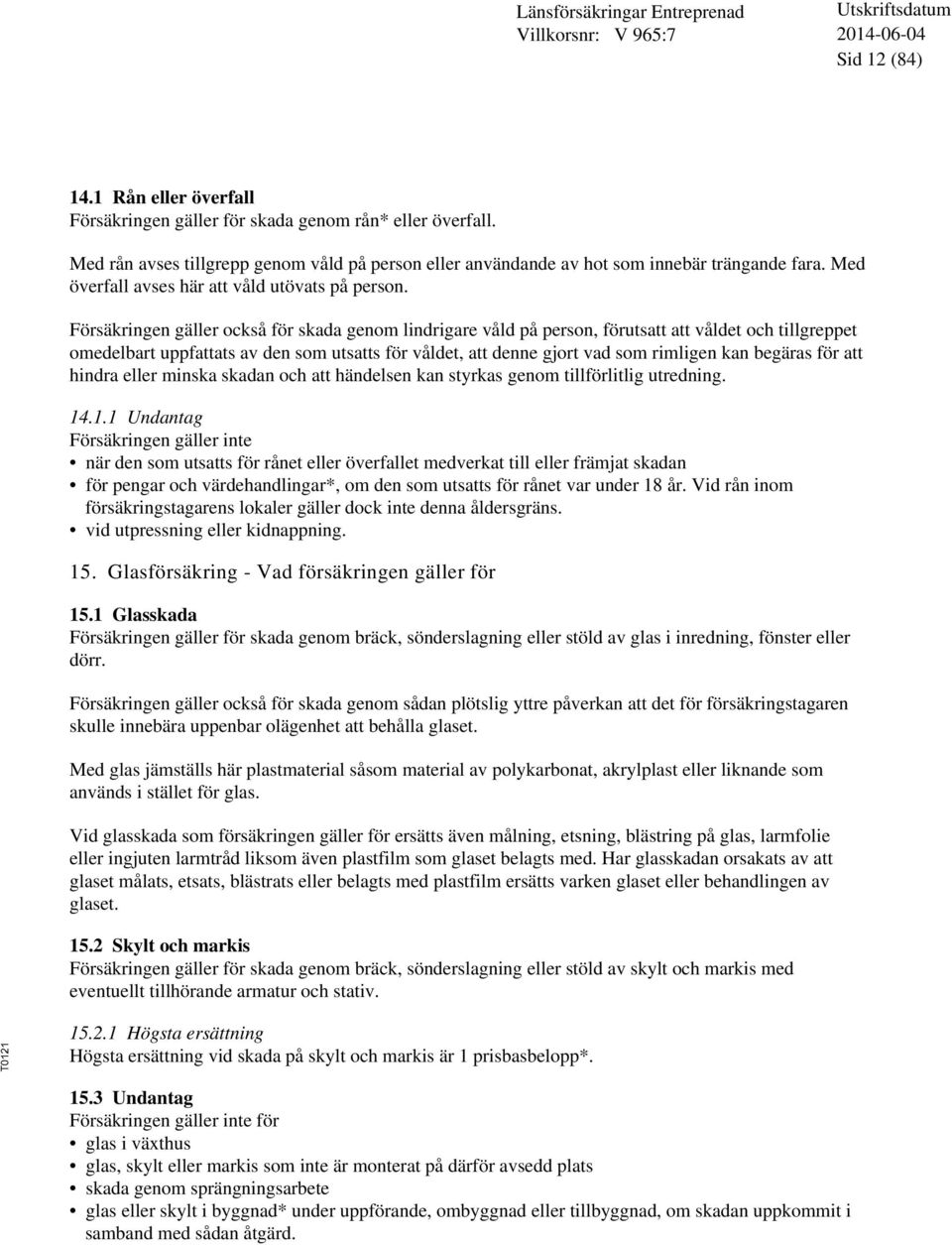 Försäkringen gäller också för skada genom lindrigare våld på person, förutsatt att våldet och tillgreppet omedelbart uppfattats av den som utsatts för våldet, att denne gjort vad som rimligen kan