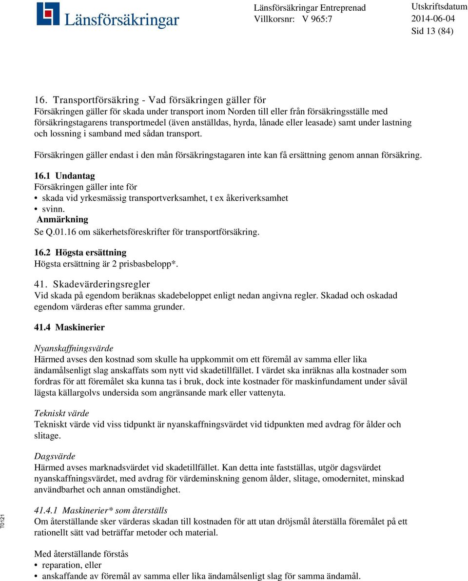 hyrda, lånade eller leasade) samt under lastning och lossning i samband med sådan transport. Försäkringen gäller endast i den mån försäkringstagaren inte kan få ersättning genom annan försäkring. 16.
