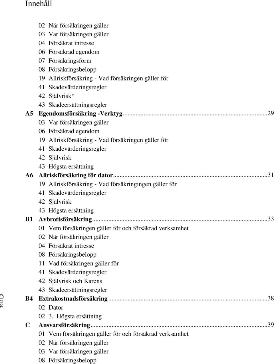..29 -Verktyg 03 Var försäkringen gäller 06 Försäkrad egendom 19 Allriskförsäkring - Vad försäkringen gäller för 41 Skadevärderingsregler 42 Självrisk 43 Högsta ersättning Allriskförsäkring.