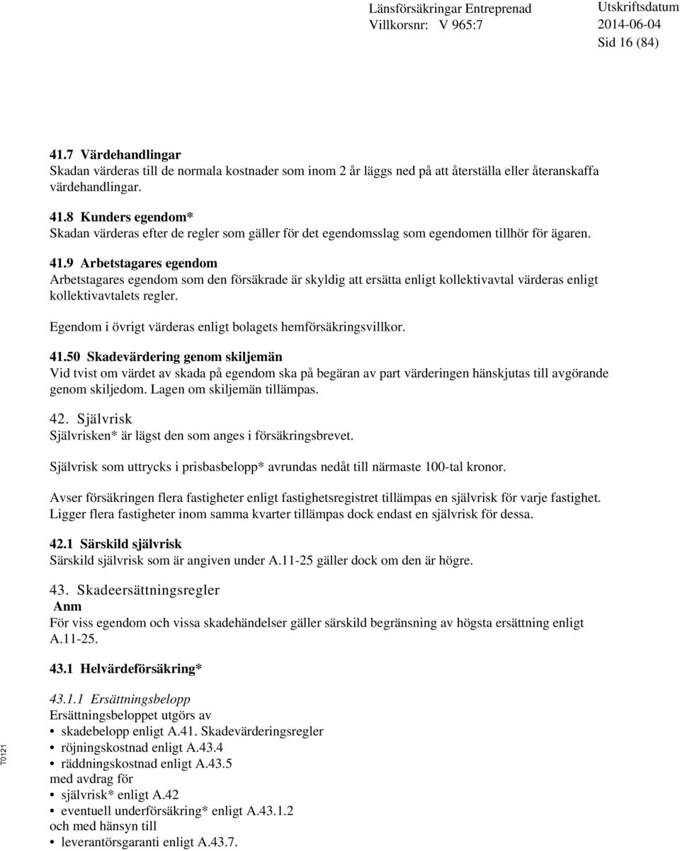 Egendom i övrigt värderas enligt bolagets hemförsäkringsvillkor. 41.