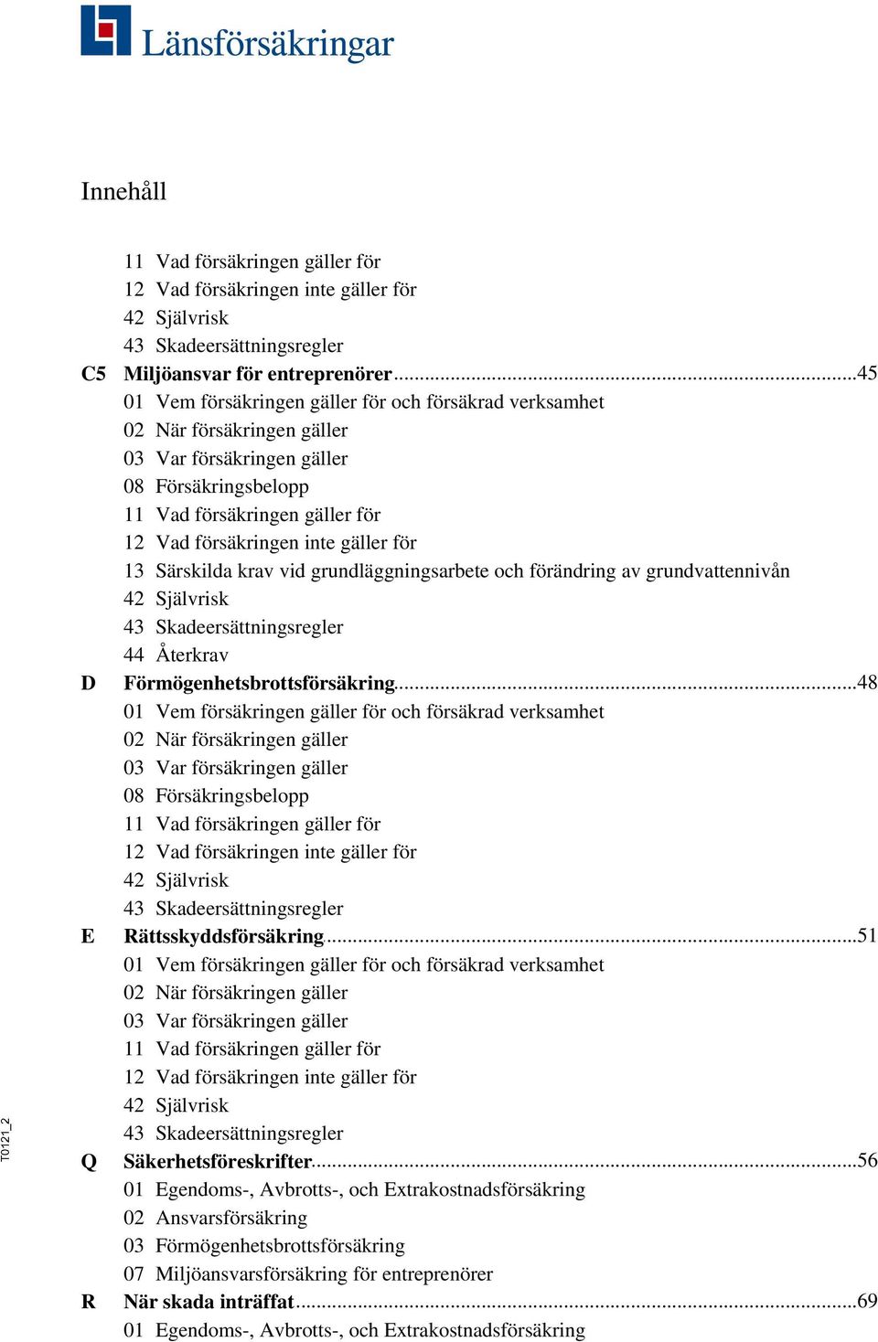 försäkringen inte gäller för 13 Särskilda krav vid grundläggningsarbete och förändring av grundvattennivån 42 Självrisk 43 Skadeersättningsregler 44 Återkrav Förmögenhetsbrottsförsäkring.