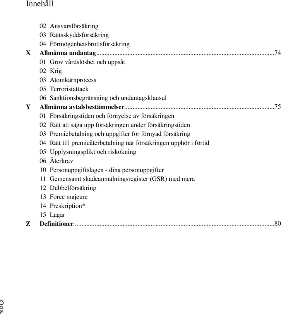 ..75 avtalsbestämmelser 01 Försäkringstiden och förnyelse av försäkringen 02 Rätt att säga upp försäkringen under försäkringstiden 03 Premiebetalning och uppgifter för förnyad