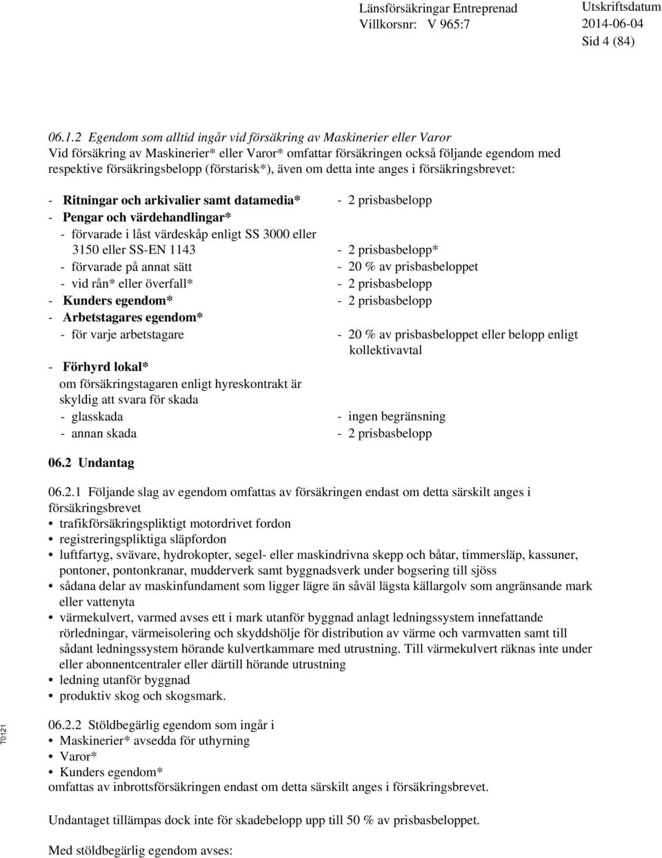 (förstarisk*), även om detta inte anges i försäkringsbrevet: - Ritningar och arkivalier samt datamedia* - 2 prisbasbelopp - Pengar och värdehandlingar* - förvarade i låst värdeskåp enligt SS 3000