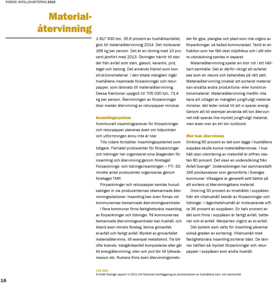 I den totala mängden ingår hushållens insamlade förpackningar och returpapper, som lämnats till materialåtervinning. Dessa fraktioner uppgick till 705 030 ton, 73,4 kg per person.