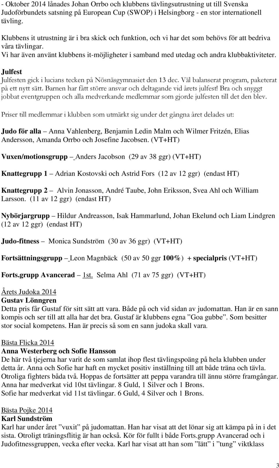 Vi har även använt klubbens it-möjligheter i samband med utedag och andra klubbaktiviteter. Julfest Julfesten gick i lucians tecken på Nösnäsgymnasiet den 13 dec.
