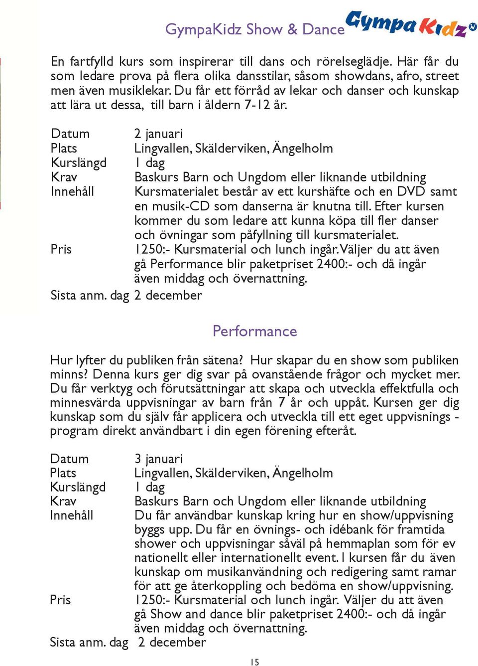 Datum 2 januari Kurslängd 1 dag Krav Baskurs Barn och Ungdom eller liknande utbildning Innehåll Kursmaterialet består av ett kurshäfte och en DVD samt en musik-cd som danserna är knutna till.