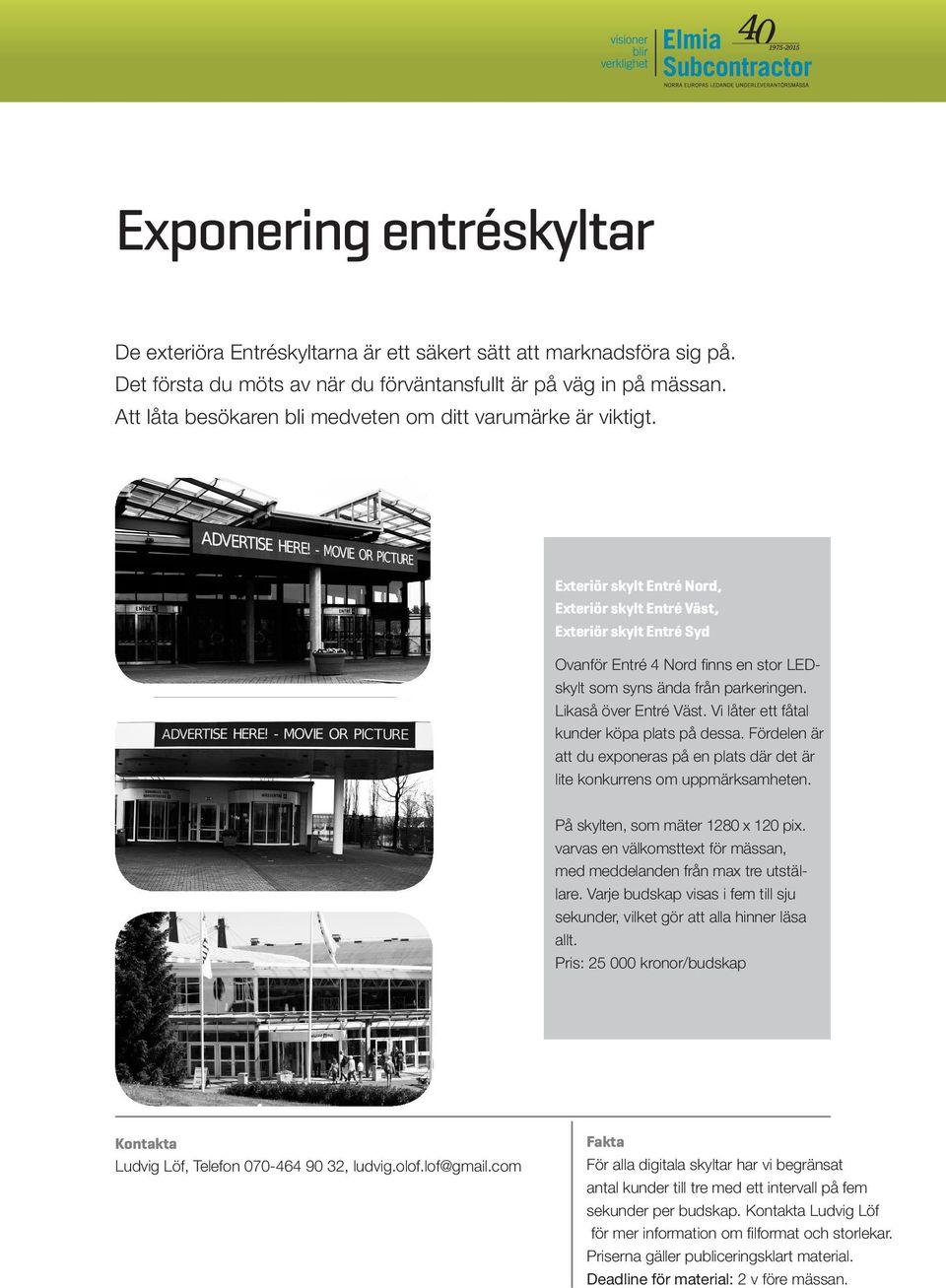 Exteriör skylt Entré Nord, Exteriör skylt Entré Väst, Exteriör skylt Entré Syd Ovanför Entré 4 Nord finns en stor LEDskylt som syns ända från parkeringen. Likaså över Entré Väst.