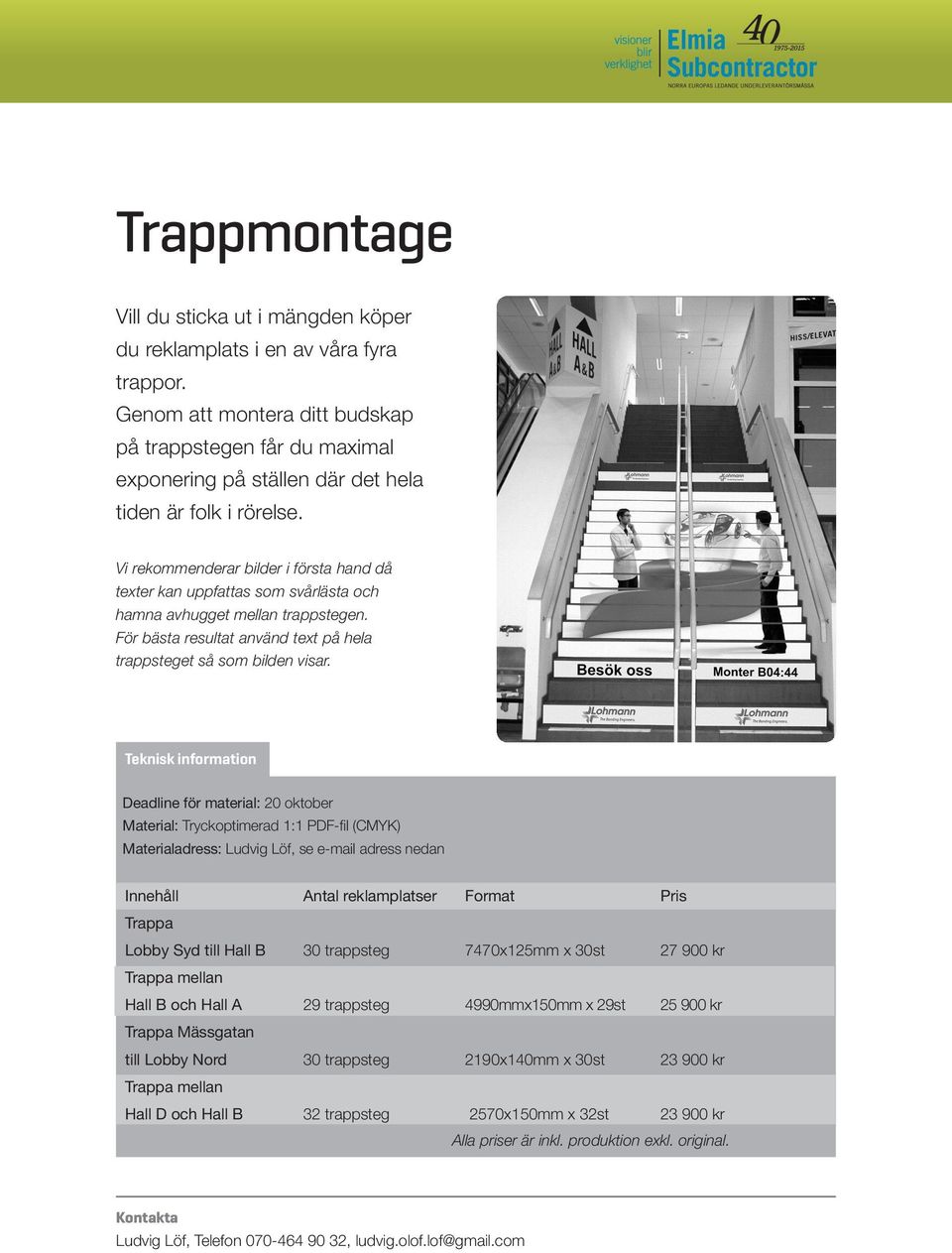 Vi rekommenderar bilder i första hand då texter kan uppfattas som svårlästa och hamna avhugget mellan trappstegen. För bästa resultat använd text på hela trappsteget så som bilden visar.