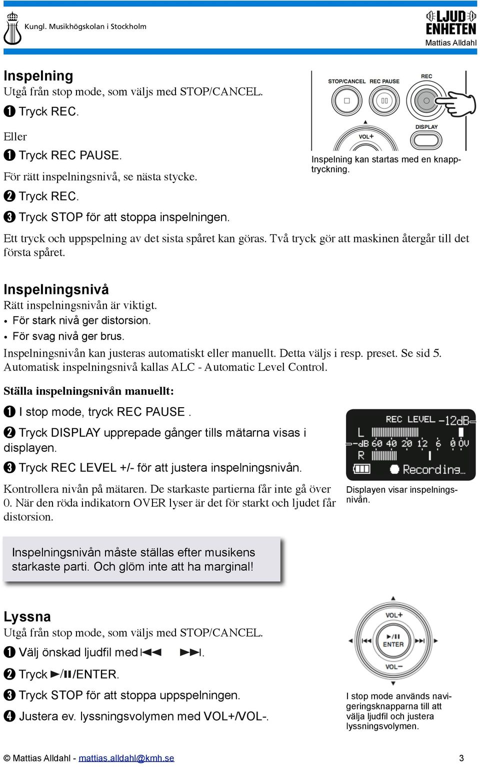 Inspelningsnivå Rätt inspelningsnivån är viktigt. För stark nivå ger distorsion. För svag nivå ger brus. Inspelningsnivån kan justeras automatiskt eller manuellt. Detta väljs i resp. preset. Se sid 5.