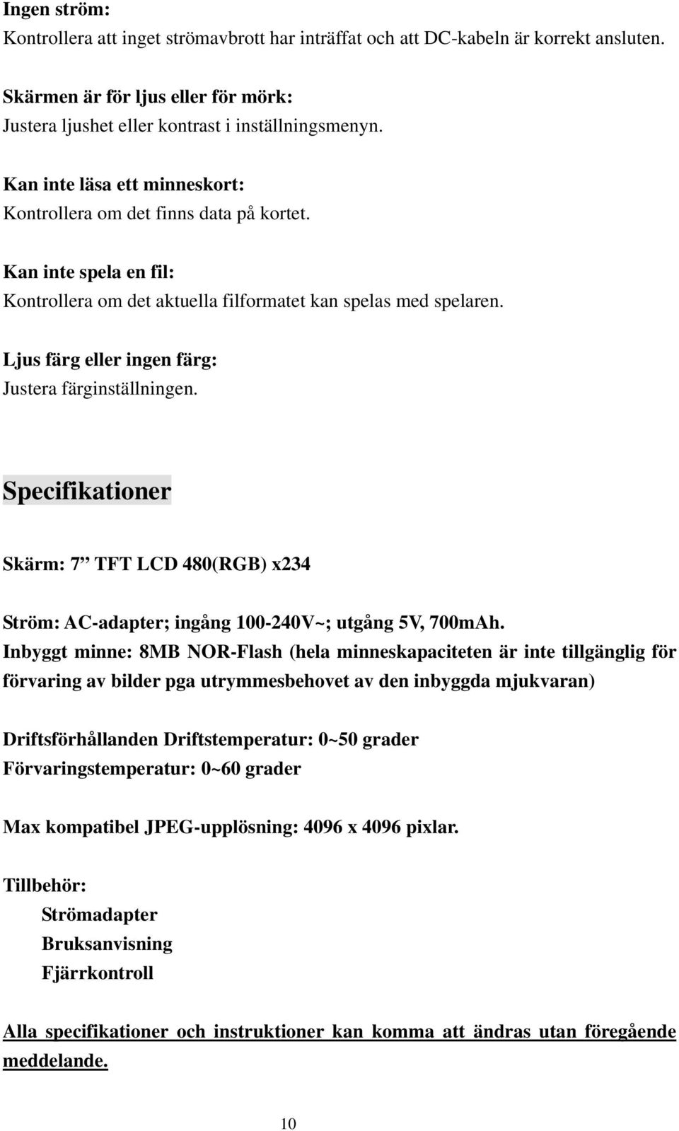 Ljus färg eller ingen färg: Justera färginställningen. Specifikationer Skärm: 7 TFT LCD 480(RGB) x234 Ström: AC-adapter; ingång 100-240V~; utgång 5V, 700mAh.