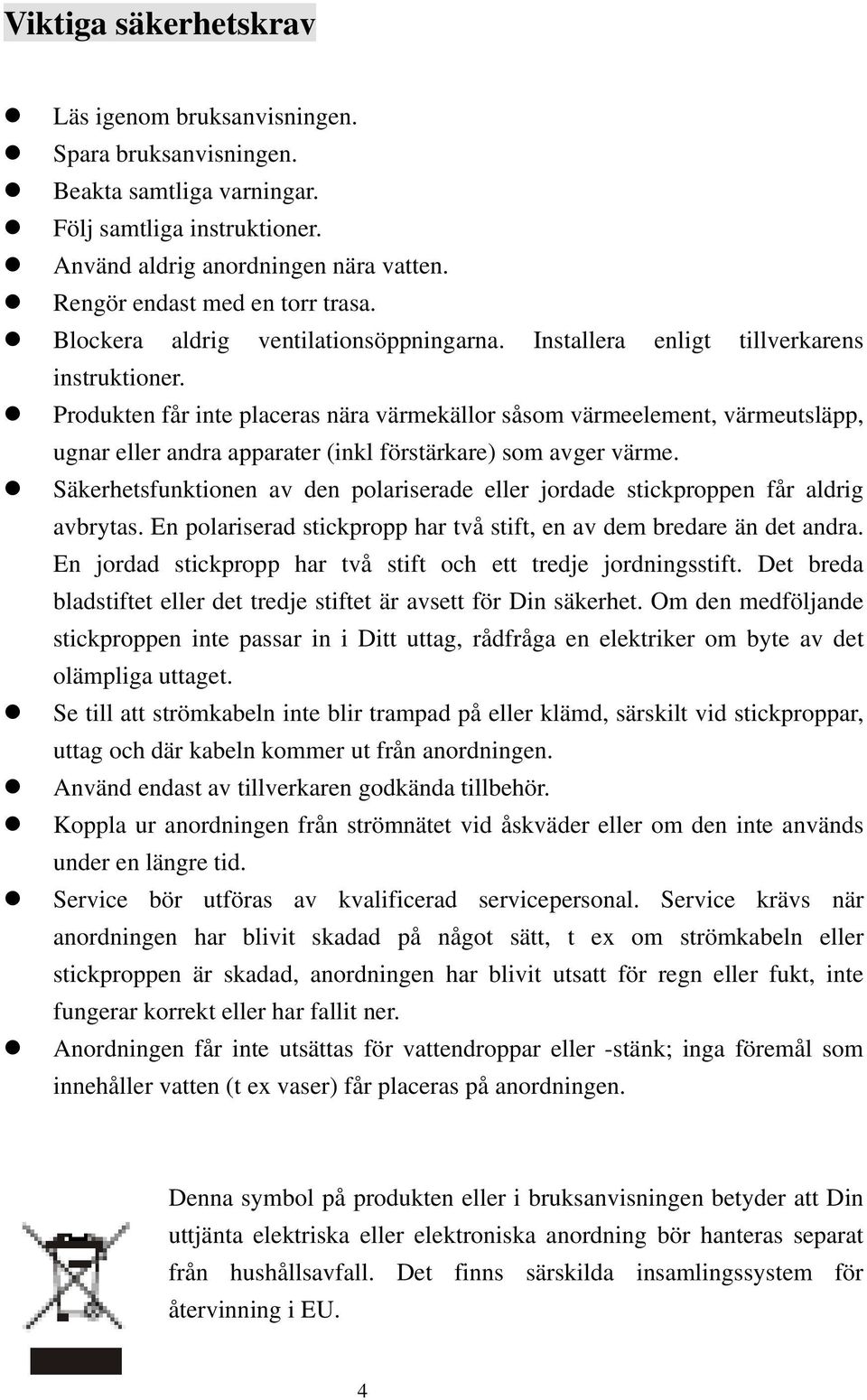 Produkten får inte placeras nära värmekällor såsom värmeelement, värmeutsläpp, ugnar eller andra apparater (inkl förstärkare) som avger värme.