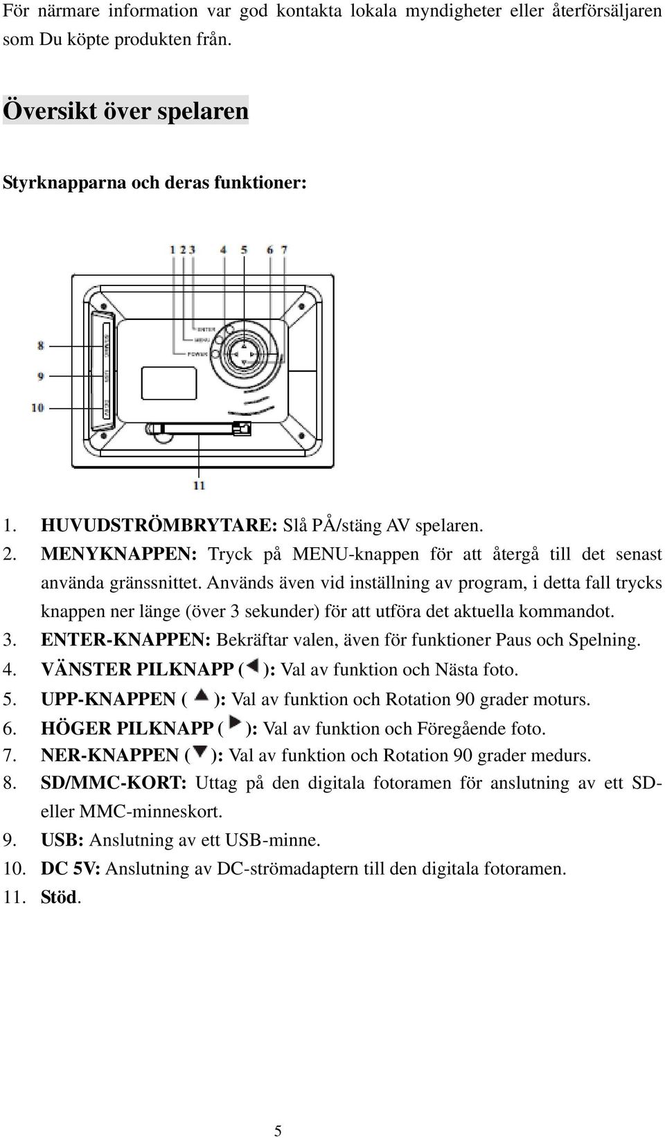 Används även vid inställning av program, i detta fall trycks knappen ner länge (över 3 sekunder) för att utföra det aktuella kommandot. 3. ENTER-KNAPPEN: Bekräftar valen, även för funktioner Paus och Spelning.