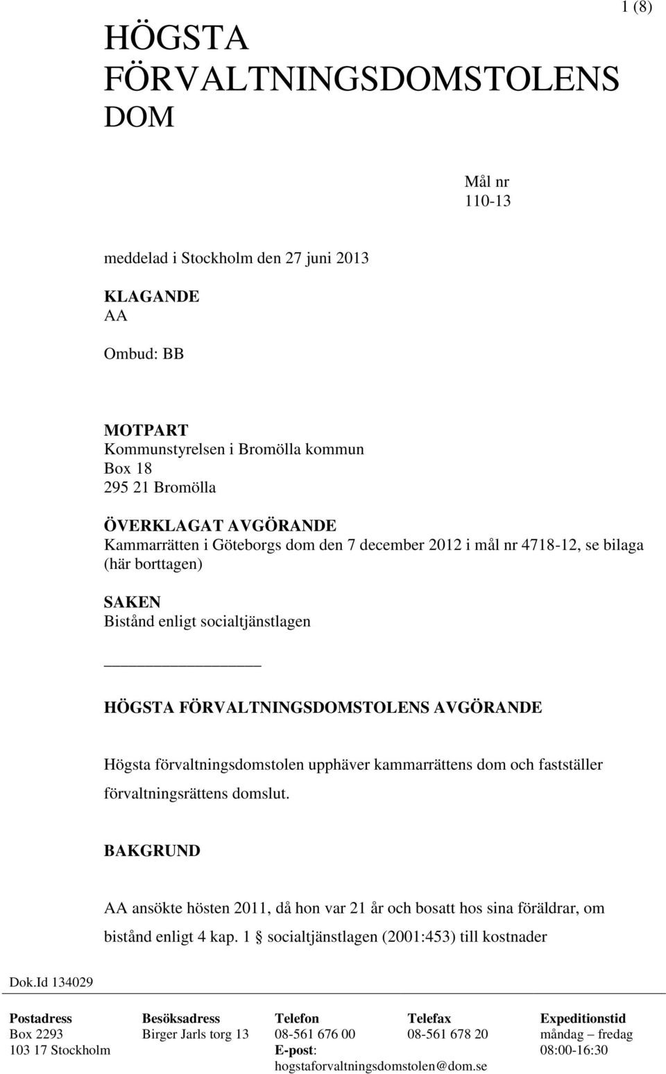 kammarrättens dom och fastställer förvaltningsrättens domslut. BAKGRUND AA ansökte hösten 2011, då hon var 21 år och bosatt hos sina föräldrar, om bistånd enligt 4 kap.