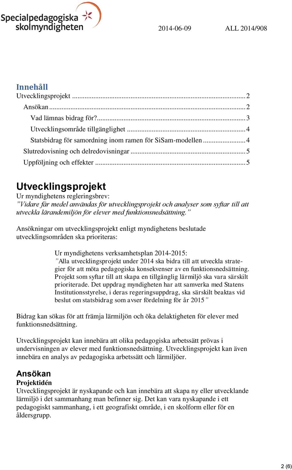 .. 5 Utvecklingsprojekt Ur myndighetens regleringsbrev: Vidare får medel användas för utvecklingsprojekt och analyser som syftar till att utveckla lärandemiljön för elever med funktionsnedsättning.