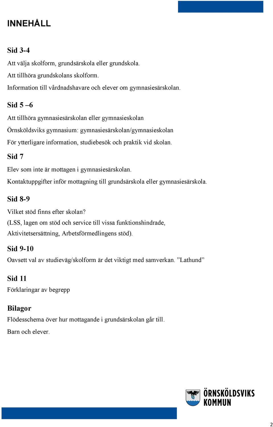 Sid 7 Elev som inte är mottagen i gymnasiesärskolan. Kontaktuppgifter inför mottagning till grundsärskola eller gymnasiesärskola. Sid 8-9 Vilket stöd finns efter skolan?