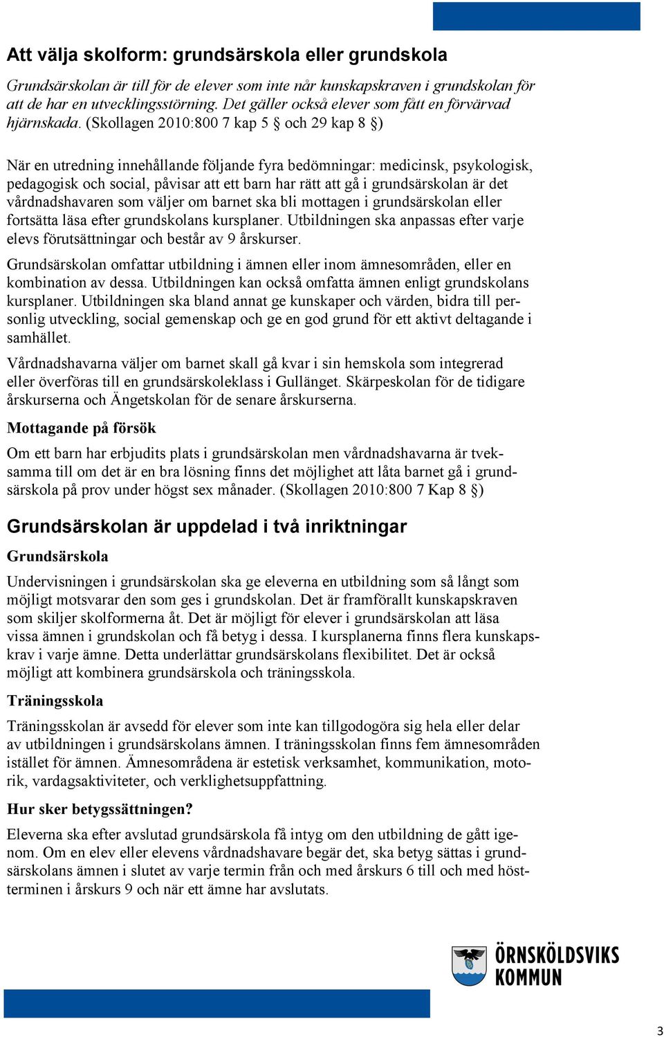 (Skollagen 2010:800 7 kap 5 och 29 kap 8 ) När en utredning innehållande följande fyra bedömningar: medicinsk, psykologisk, pedagogisk och social, påvisar att ett barn har rätt att gå i