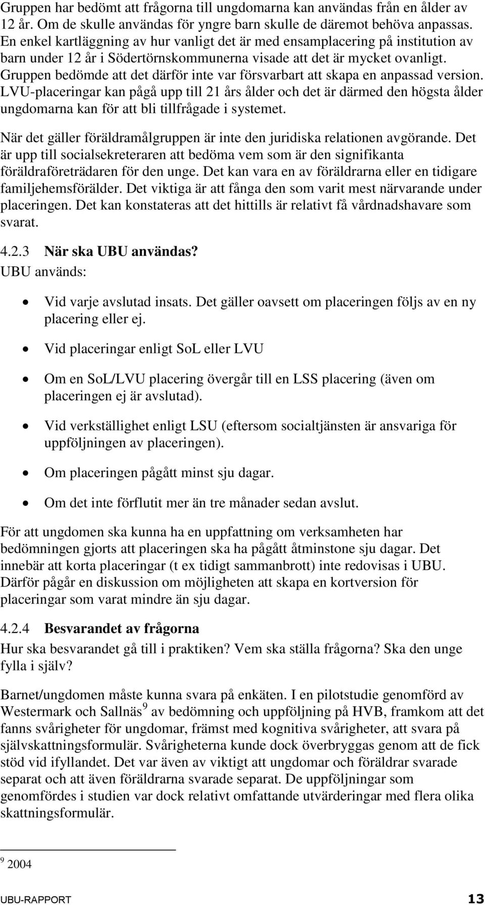 Gruppen bedömde att det därför inte var försvarbart att skapa en anpassad version.