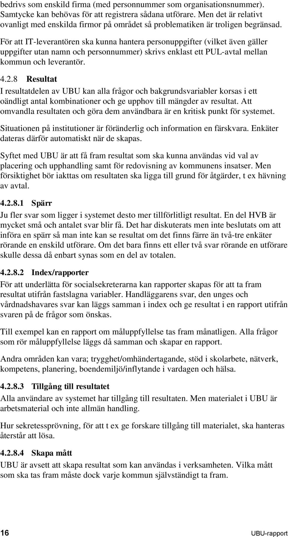 För att IT-leverantören ska kunna hantera personuppgifter (vilket även gäller uppgifter utan namn och personnummer) skrivs enklast ett PUL-avtal mellan kommun och leverantör. 4.2.