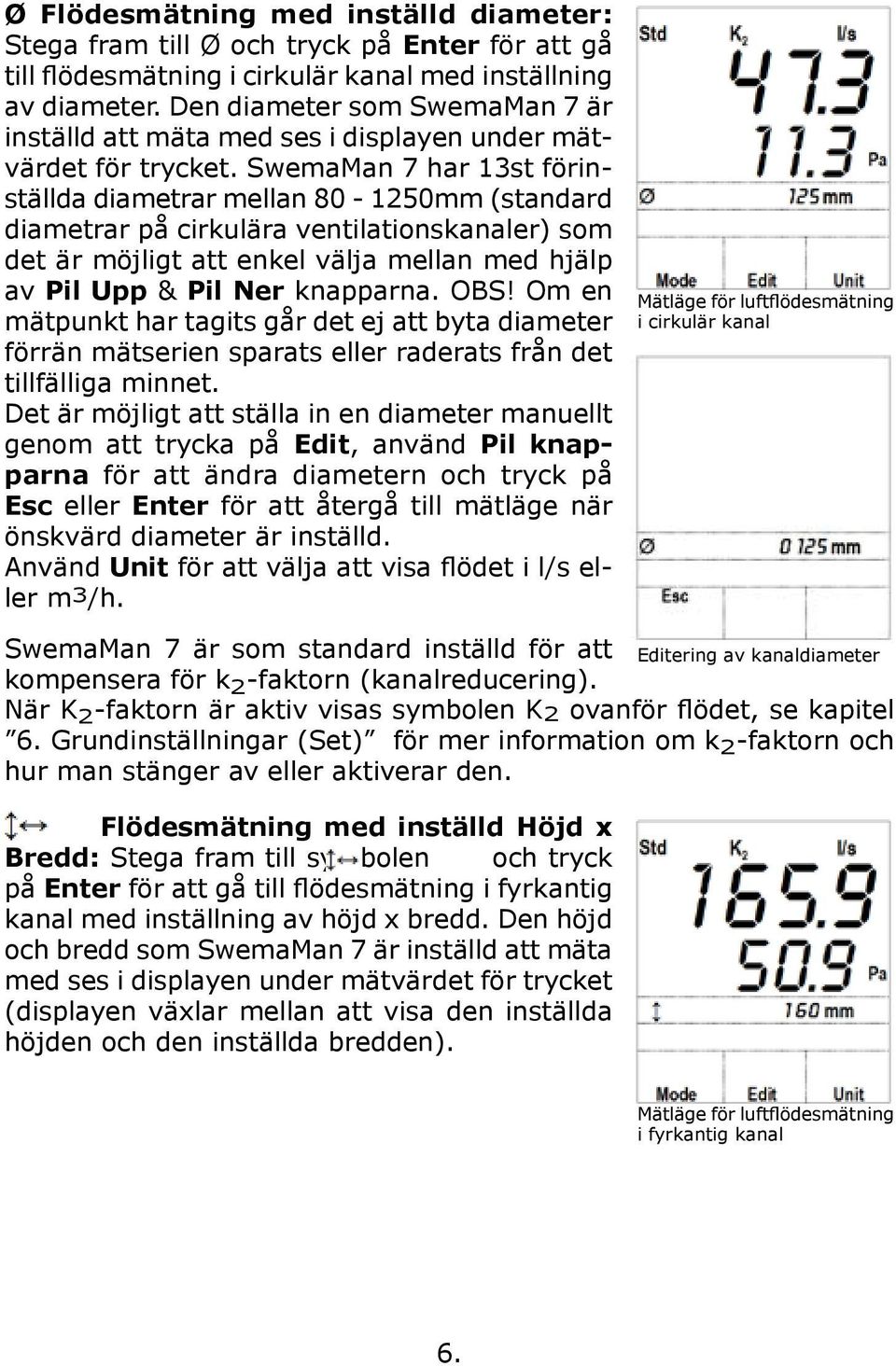 SwemaMan 7 har 13st förinställda diametrar mellan 80-1250mm (standard diametrar på cirkulära ventilationskanaler) som det är möjligt att enkel välja mellan med hjälp av Pil Upp & Pil Ner knapparna.