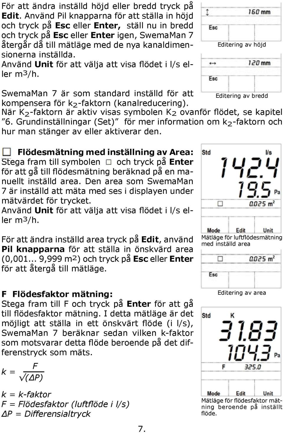 inställda. Använd Unit för att välja att visa flödet i l/s eller m 3 /h. Editering av höjd SwemaMan 7 är som standard inställd för att Editering av bredd kompensera för k 2 -faktorn (kanalreducering).