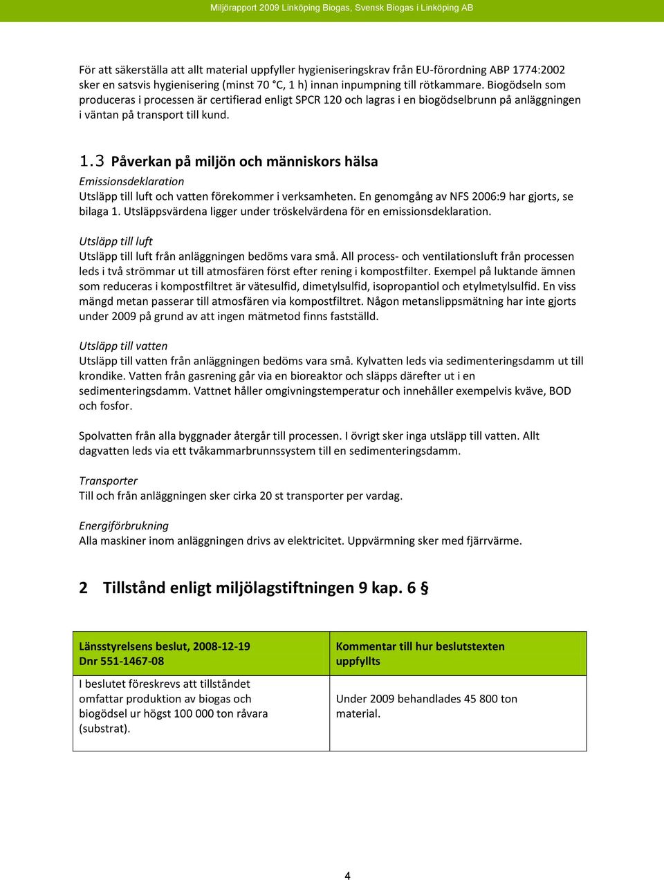 En genomgång av NFS 2006:9 har gjorts, se bilaga 1. Utsläppsvärdena ligger under tröskelvärdena för en emissionsdeklaration. Utsläpp till luft Utsläpp till luft från anläggningen bedöms vara små.