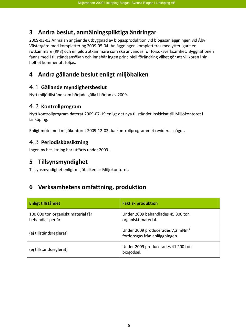 Byggnationen fanns med i tillståndsansökan och innebär ingen principiell förändring vilket gör att villkoren i sin helhet kommer att följas. 4 Andra gällande beslut enligt miljöbalken 4.