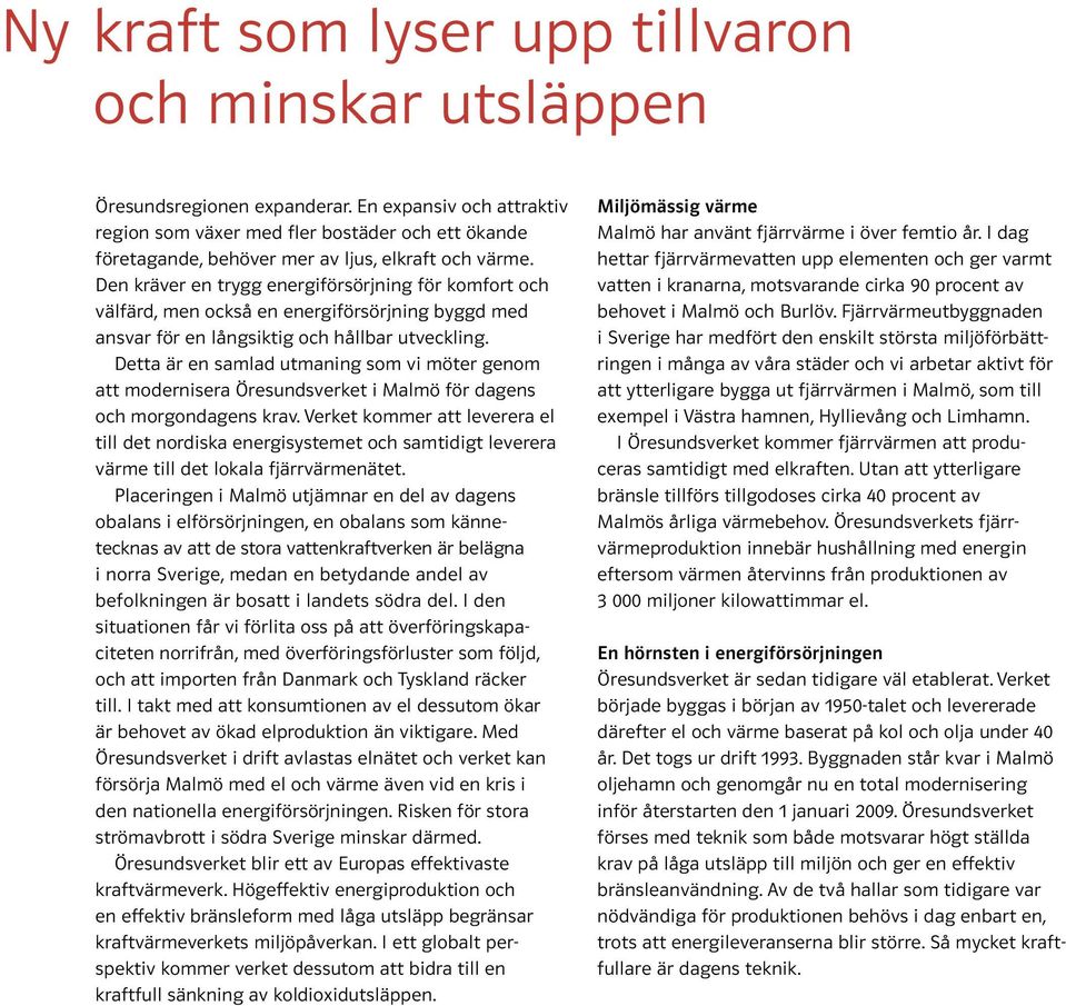 Den kräver en trygg energiförsörjning för komfort och välfärd, men också en energiförsörjning byggd med ansvar för en långsiktig och hållbar utveckling.