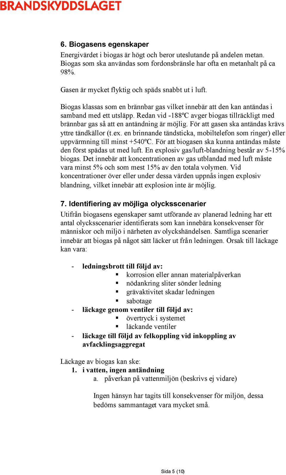 Redan vid -188ºC avger biogas tillräckligt med brännbar gas så att en antändning är möjlig. För att gasen ska antändas krävs yttre tändkällor (t.ex.