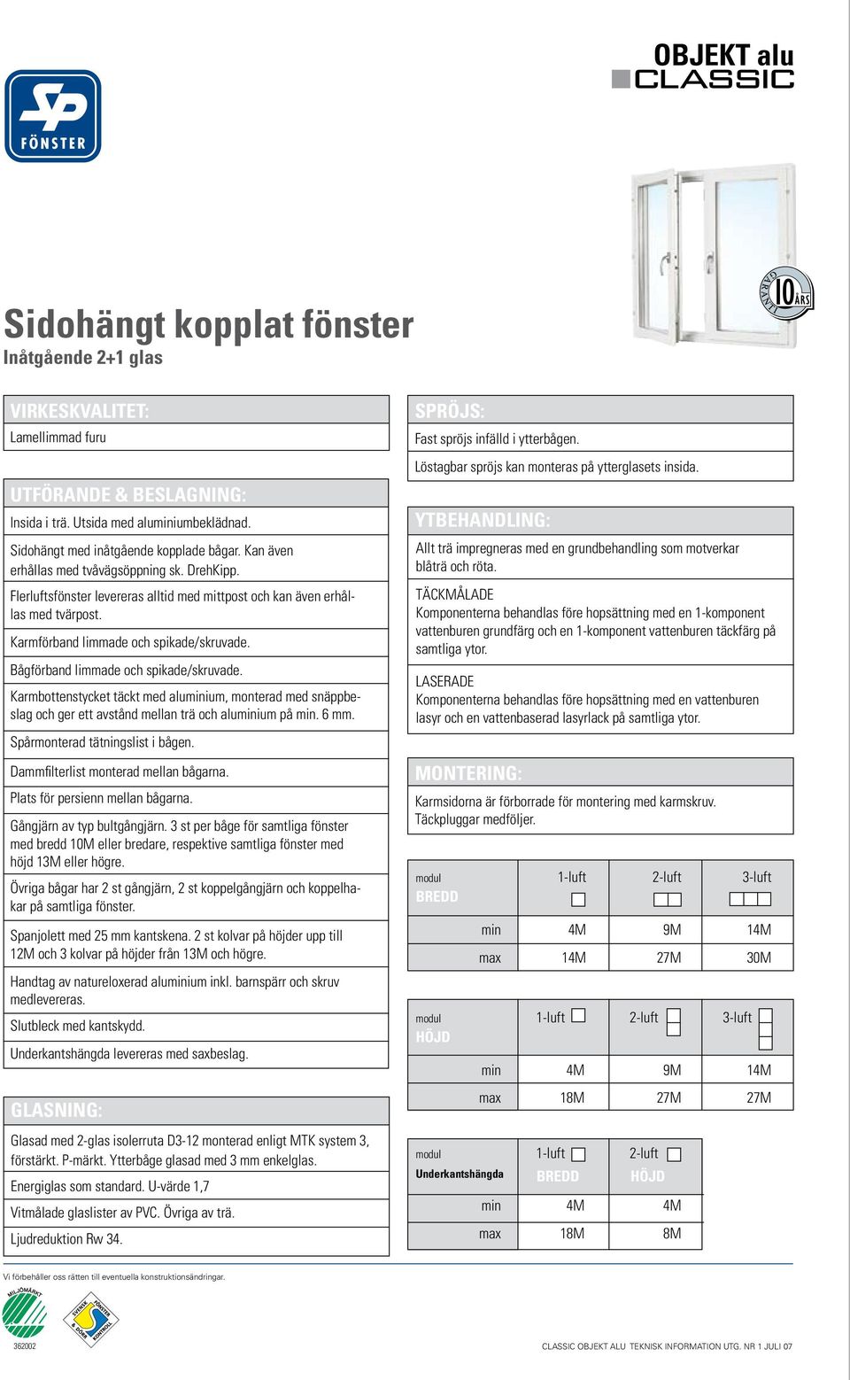 Bågförband limmade och spikade/skruvade. Karmbottenstycket täckt med aluminium, monterad med snäppbeslag och ger ett avstånd mellan trä och aluminium på min. 6 mm. Spårmonterad tätningslist i bågen.