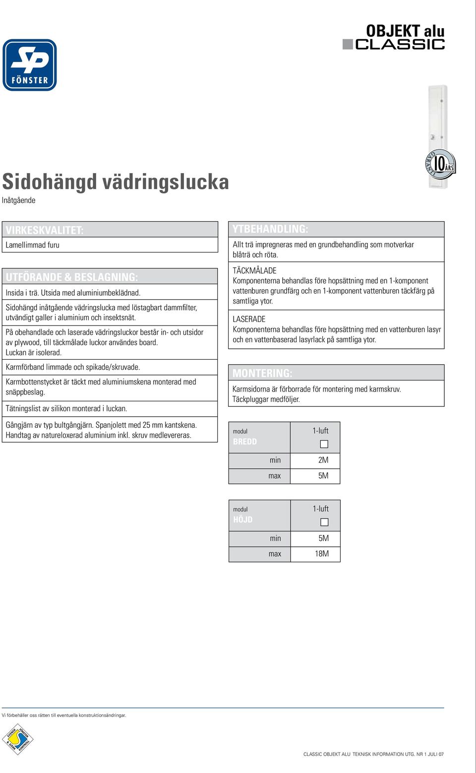 På obehandlade och laserade vädringsluckor består in- och utsidor av plywood, till täckmålade luckor användes board. Luckan är isolerad. Karmförband limmade och spikade/skruvade.