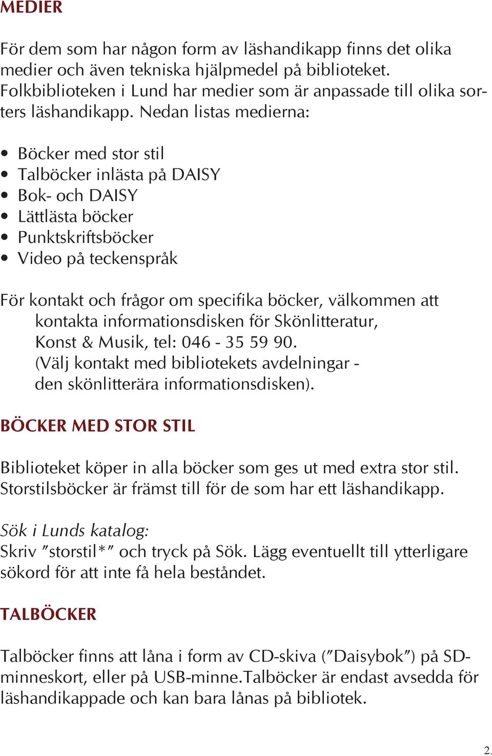 Nedan listas medierna: Böcker med stor stil Talböcker inlästa på DAISY Bok- och DAISY Lättlästa böcker Punktskriftsböcker Video på teckenspråk För kontakt och frågor om specifika böcker, välkommen