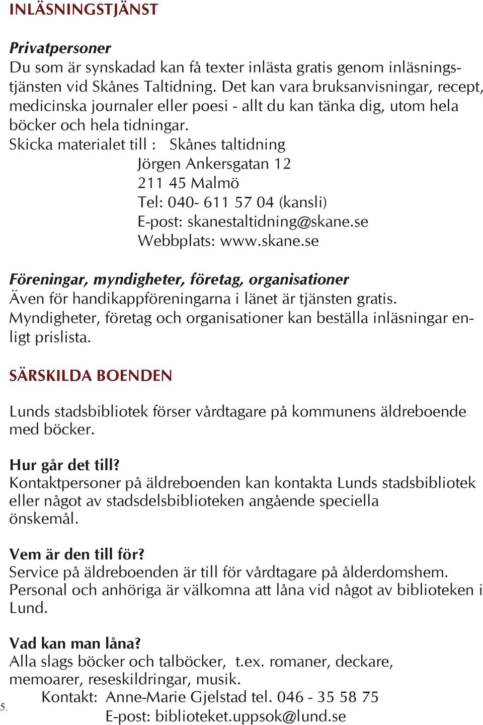 Skicka materialet till : Skånes taltidning Jörgen Ankersgatan 12 211 45 Malmö Tel: 040-611 57 04 (kansli) E-post: skanes