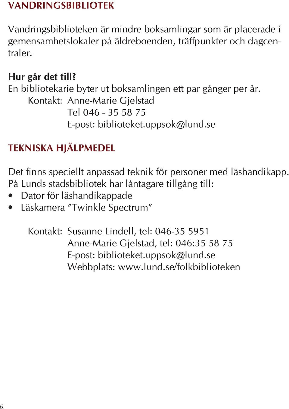 Kontakt: Anne-Marie Gjelstad Tel 046-35 58 75 TEKNISKA HJÄLPMEDEL Det finns speciellt anpassad teknik för personer med läshandikapp.