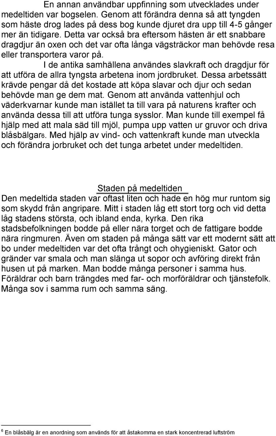 Detta var också bra eftersom hästen är ett snabbare dragdjur än oxen och det var ofta långa vägsträckor man behövde resa eller transportera varor på.