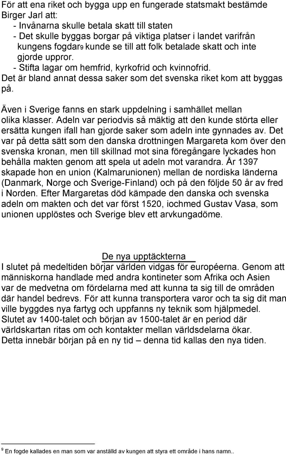 Även i Sverige fanns en stark uppdelning i samhället mellan olika klasser. Adeln var periodvis så mäktig att den kunde störta eller ersätta kungen ifall han gjorde saker som adeln inte gynnades av.